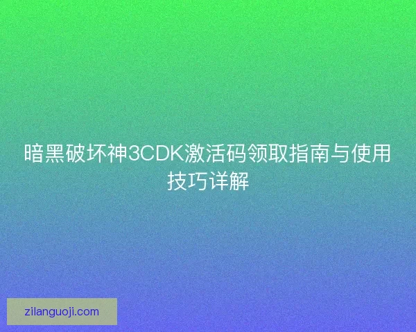 暗黑破坏神3CDK激活码领取指南与使用技巧详解
